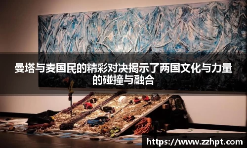曼塔与麦国民的精彩对决揭示了两国文化与力量的碰撞与融合