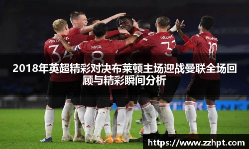 2018年英超精彩对决布莱顿主场迎战曼联全场回顾与精彩瞬间分析
