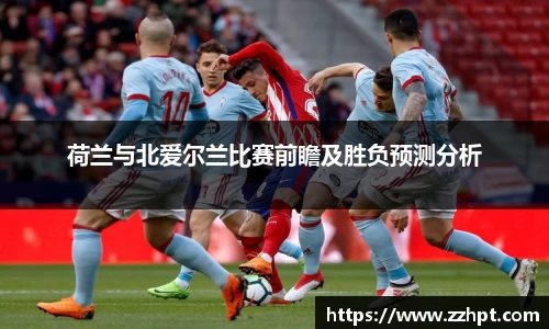 荷兰与北爱尔兰比赛前瞻及胜负预测分析