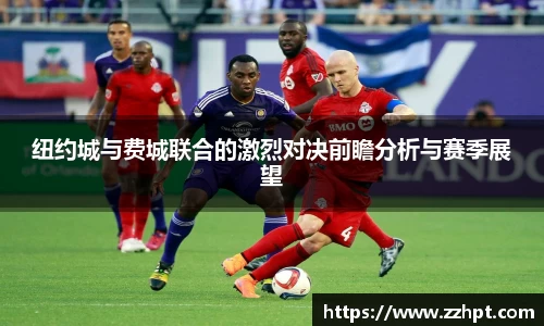 纽约城与费城联合的激烈对决前瞻分析与赛季展望