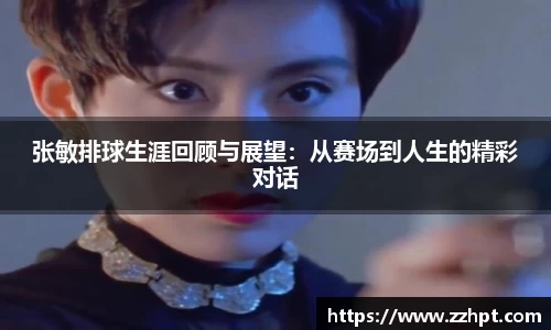 张敏排球生涯回顾与展望：从赛场到人生的精彩对话